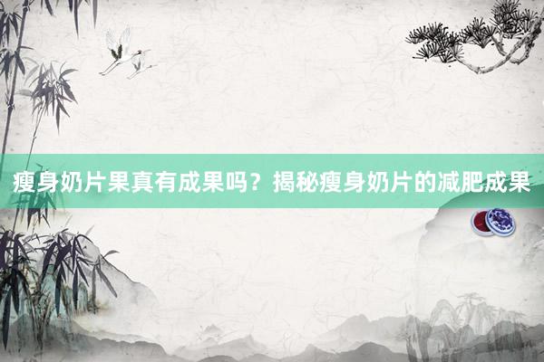 瘦身奶片果真有成果吗？揭秘瘦身奶片的减肥成果
