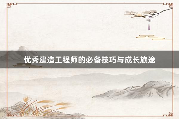 优秀建造工程师的必备技巧与成长旅途