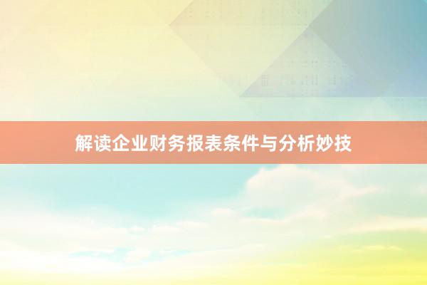 解读企业财务报表条件与分析妙技